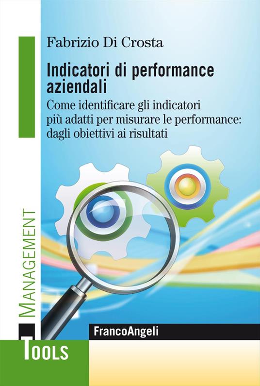 Indicatori di performance aziendali. Come identificare gli indicatori più adatti per misurare le performance: dagli obiettivi ai risultati - Fabrizio Di Crosta - copertina