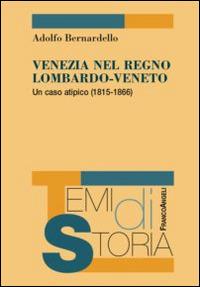 Venezia nel Regno Lombardo-Veneto. Un caso atipico (1815-1866) - Adolfo Bernardello - copertina