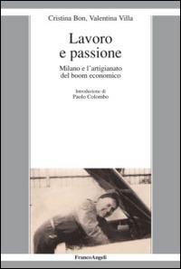 Lavoro e passione. Milano e l'artigianato del boom economico - Cristina Bon,Valentina Villa - copertina