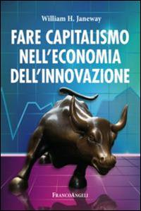Fare capitalismo nell'economia dell'innovazione - William H. Janeway - copertina