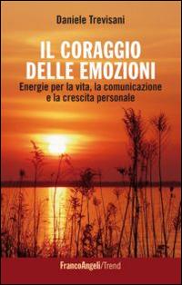 Il coraggio delle emozioni. Energie per la vita, la comunicazione e la crescita personale - Daniele Trevisani - copertina