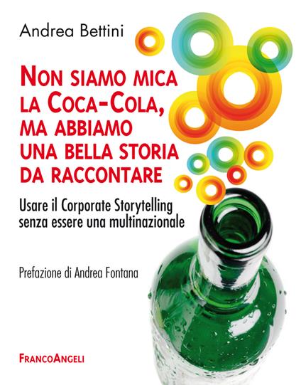 Non siamo mica la Coca-Cola, ma abbiamo una bella storia da raccontare. Usare il Corporate Storytelling senza essere una multinazionale - Andrea Bettini - ebook