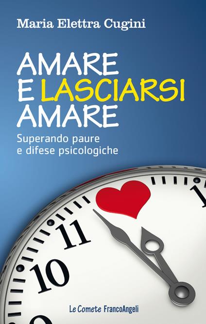 Amare e lasciarsi amare. Superare paure e difese psicologiche - Maria Elettra Cugini - ebook