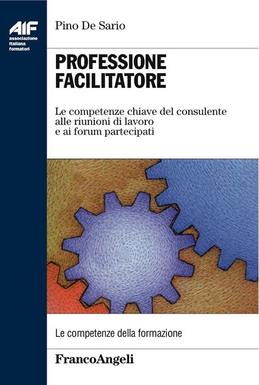 Professione facilitatore. Le competenze chiave del consulente alle riunioni di lavoro e ai forum partecipati - Pino De Sario - ebook