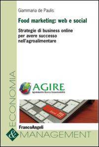 Food marketing: web e social. Strategie di business online per avere successo nell'agroalimentare - Giammaria De Paulis - copertina