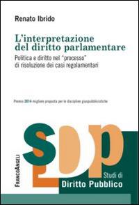 L'interpretazione del diritto parlamentare. Politica e diritto nel «processo» di risoluzione dei casi regolamentari - Renato Ibrido - copertina