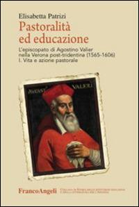 Pastoralità ed educazione. L'episcopato di Agostino Valier nella Verona post-tridentina (1565-1606): Vita e azione pastorale-Lettere, decreti, ordinamenti e scritti educativi - Elisabetta Patrizi - copertina