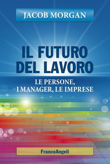 Il futuro del lavoro. Le persone, i manager, le imprese - Jacob Morgan - copertina