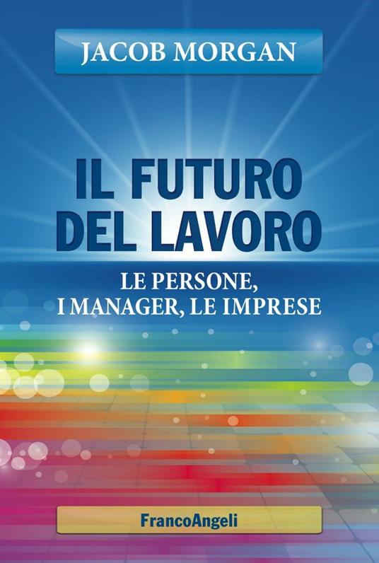 Il futuro del lavoro. Le persone, i manager, le imprese - Jacob Morgan - copertina