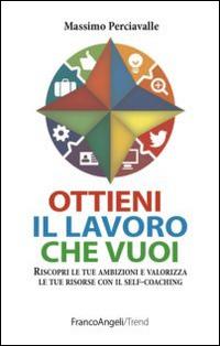 Ottieni il lavoro che vuoi. Riscopri le tue ambizioni e valorizza le tue risorse con il self-coaching - Massimo Perciavalle - copertina