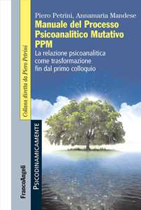 Libro Manuale del Processo Psicoanalitico Mutativo PPM. La relazione psicoanalitica come trasformazione fin dal primo colloquio Piero Petrini Annamaria Mandese