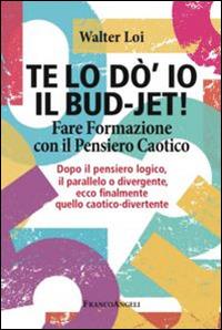 Te lo do' io il bud-jet! Fare formazione con il pensiero caotico. Dopoil pensiero logico, il parallelo o divergente, ecco finalmente quello caotico-divertente - Walter Loi - copertina