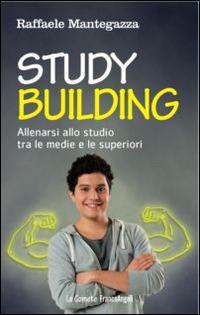 Study building. Allenarsi allo studio tra le medie e le superiori - Raffaele Mantegazza - copertina