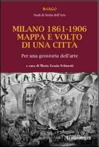 Milano 1861-1906. Mappa e volto di una città. Per una geostoria dell'arte