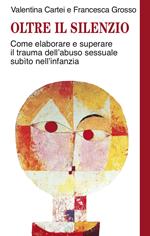 Oltre il silenzio. Come elaborare e superare il trauma dell'abuso sessuale subito nell'infanzia