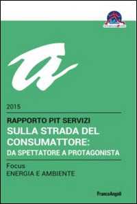 Sulla strada del consumattore: da spettatore a protagonista. Rapporto Pit servizi 2015/Focus energia e ambiente