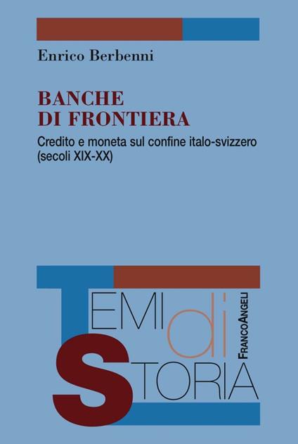 Banche di frontiera. Credito e moneta sul confine italo-svizzero (secoli XIX-XX) - Enrico Berbenni - copertina