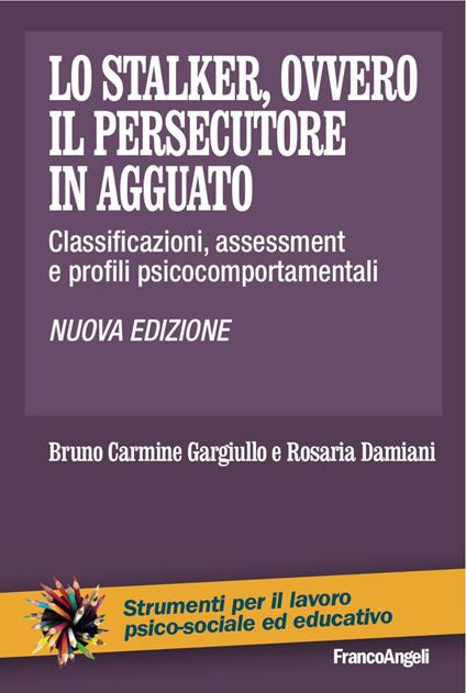 Lo stalker, ovvero il persecutore in agguato. Classificazioni, assessment e profili psicocomportamentali - Bruno C. Gargiullo,Rosaria Damiani - copertina
