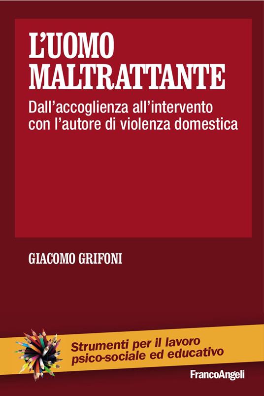 L'uomo maltrattante. Dall'accoglienza all'intervento con l'autore di violenza domestica - Giacomo Grifoni - copertina