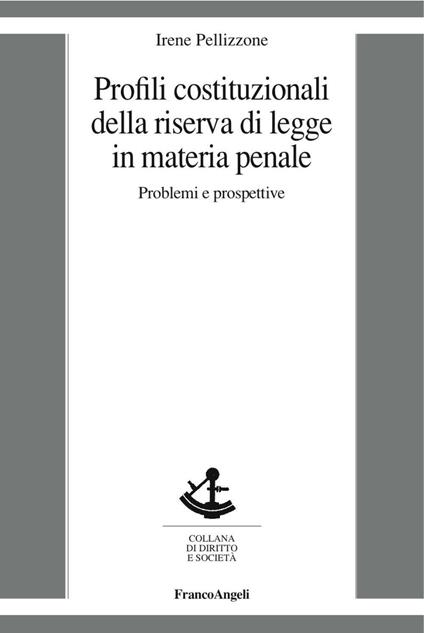 Profili costituzionali della riserva di legge in materia penale. Problemi e prospettive - Irene Pellizzone - copertina