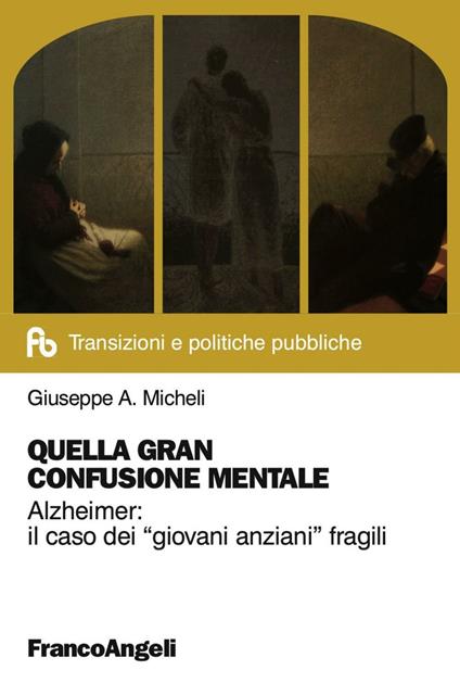 Quella gran confusione mentale. Alzheimer: il caso dei «giovani anziani» fragili - Giuseppe A. Micheli - copertina