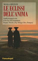 Le eclissi dell'anima. Grandi personaggi in crisi: le loro vite, il loro insegnamento. Bergamn, Nietzsche, Jung, Heidegger, Hesse, Hemingway