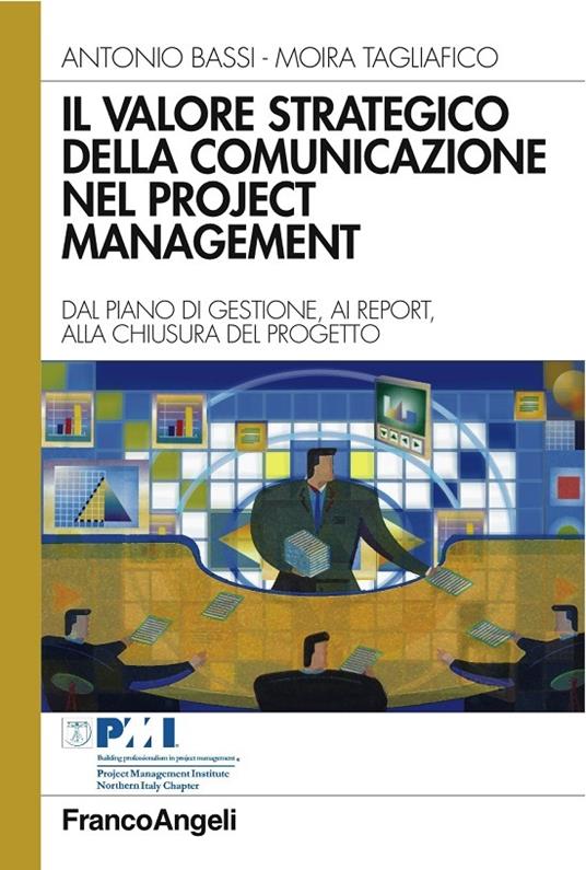 Il valore strategico della comunicazione nel project management. Dal piano di gestione, ai report, alla chiusura del progetto - Antonio Bassi,Moira Tagliafico - ebook