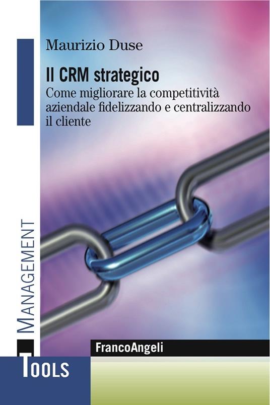 Il CRM strategico. Come migliorare la competitività aziendale fidelizzando e centralizzando il cliente - Maurizio Duse - ebook