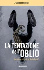La tentazione dell'oblio. Vuoi subìre o costruire la tua identità digitale?