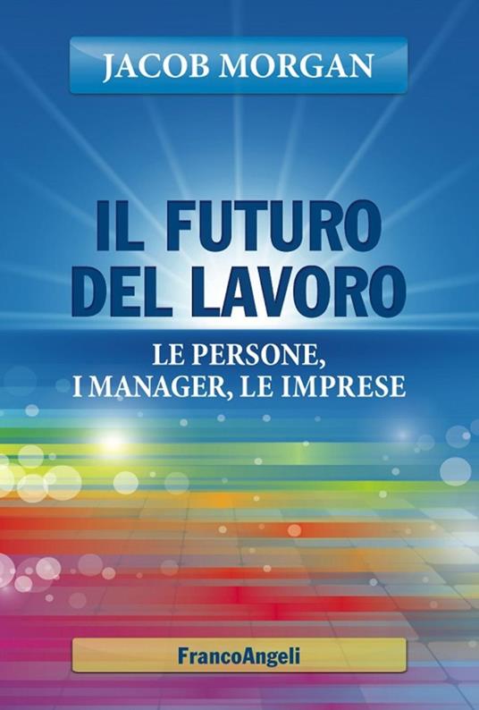 Il futuro del lavoro. Le persone, i manager, le imprese - Jacob Morgan - ebook