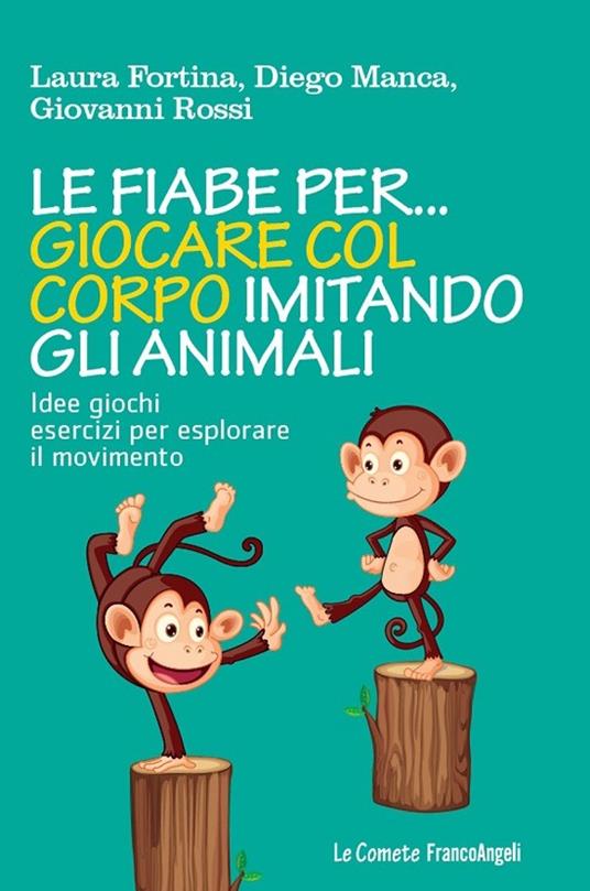 Le fiabe per... giocare col corpo imitando gli animali. Idee, giochi, esercizi per esplorare il movimento - Laura Fortina,Diego Manca,Giovanni Rossi - ebook