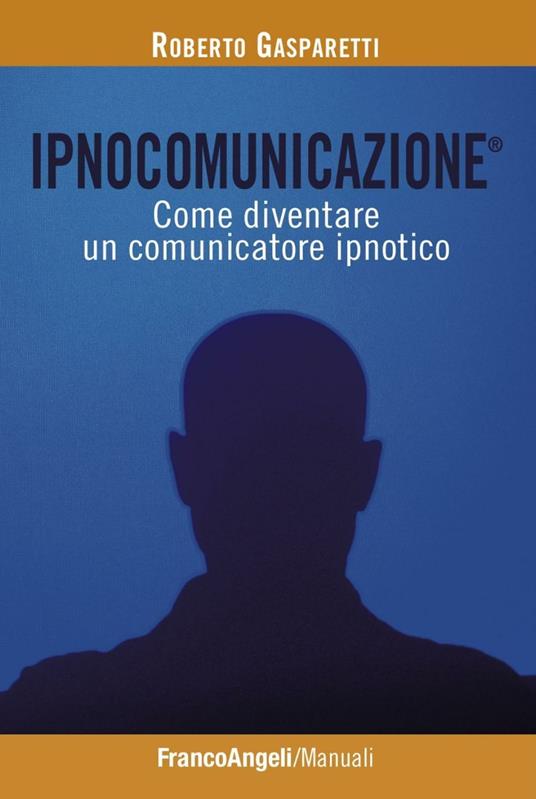 Ipnocomunicazione®. Come diventare un comunicatore ipnotico - Roberto Gasparetti - copertina