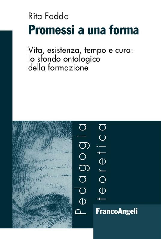 Promessi a una forma. Vita, esistenza, tempo e cura: lo sfondo ontologico della formazione - Rita Fadda - copertina