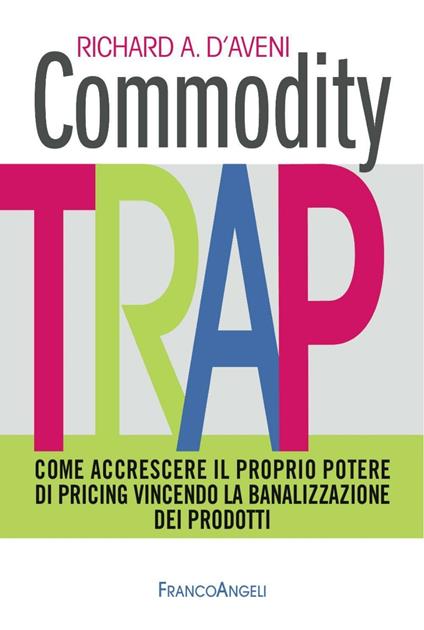 Commodity trap. Come accrescere il proprio potere di pricing vincendo la banalizzazione dei prodotti - Richard A. D'Aveni - copertina
