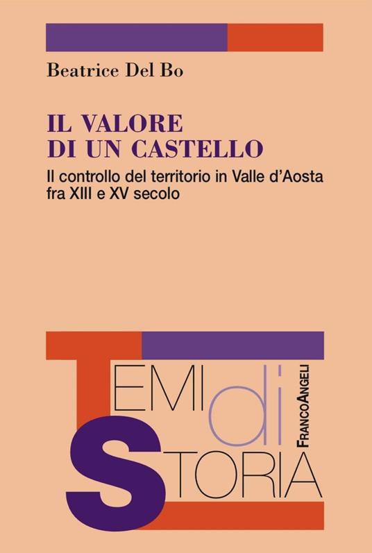 Il valore di un castello. Il controllo del territorio in Valle d'Aosta fra XII e XV secolo - Beatrice Del Bo - copertina
