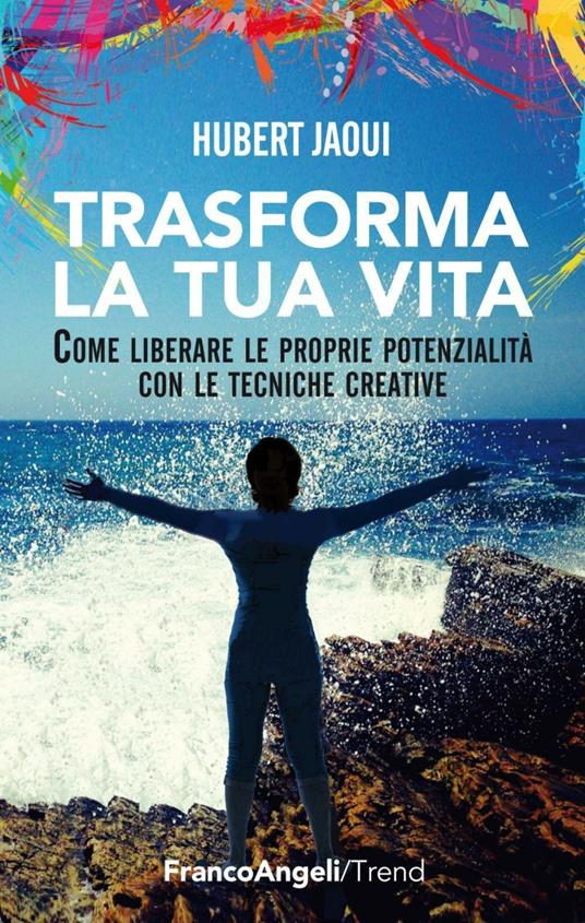 Trasforma la tua vita. Come liberare le proprie potenzialità con le tecniche creative - Hubert Jaoui - copertina