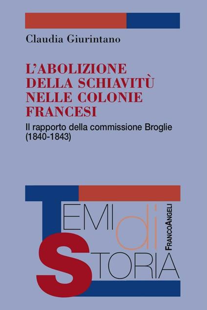 L'abolizione della schiavitù nelle colonie francesi. Il rapporto della commissione Broglie (1840-1843) - Claudia Giurintano - copertina