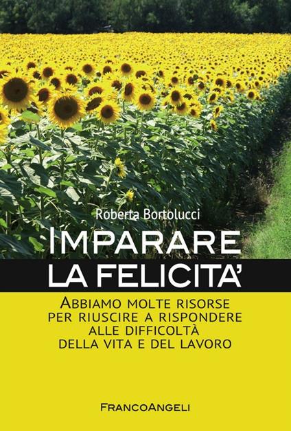 Imparare la felicità. Abbiamo molte risorse per riuscire a rispondere alle difficoltà della vita e del lavoro - Roberta Bortolucci - copertina