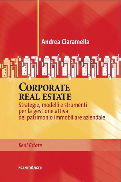 Corporate real estate. Strategie, modelli e strumenti per la gestione attiva del patrimonio immobiliare aziendale - Andrea Ciaramella - copertina