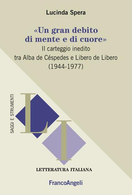 «Un gran debito di mente e di cuore». Il carteggio inedito tra Alba de Céspedes e Libero de Libero (1944-1977) - Lucinda Spera - copertina