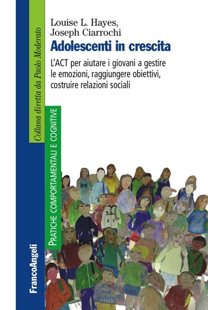 Adolescenti in crescita. L'ACT per aiutare i giovani a gestire le emozioni, raggiungere obiettivi, costruire relazioni sociali - Louise L. Hayes,Joseph Ciarrochi - copertina