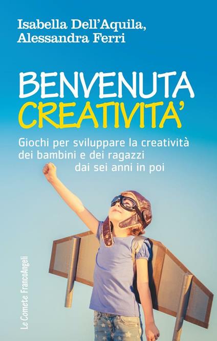 Benvenuta creatività. Giochi per sviluppare la creatività dei bambini e dei ragazzi dai sei anni in poi - Isabella Dell'Aquila,Alessandra Ferri - copertina