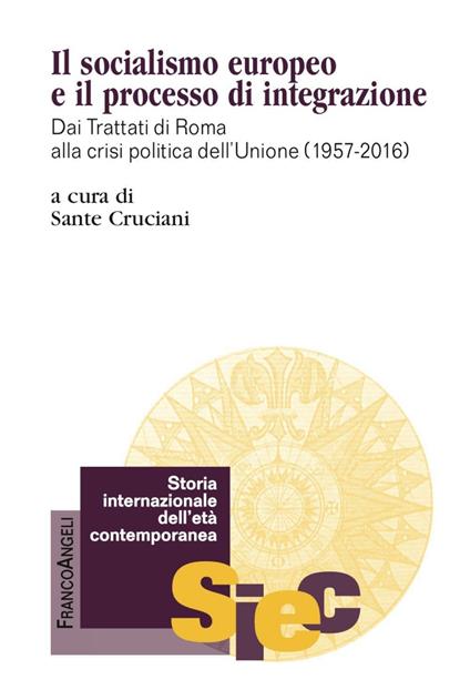 Il socialismo europeo e il processo di integrazione. Dai Trattati di Roma alla crisi politica dell'Unione (1957-2016) - Sante Cruciani - copertina