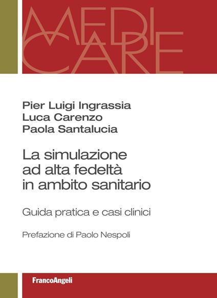 La simulazione ad alta fedeltà in ambito sanitario. Guida pratica e casi clinici - Pier Luigi Ingrassia,Luca Carenzo,Paola Santalucia - copertina