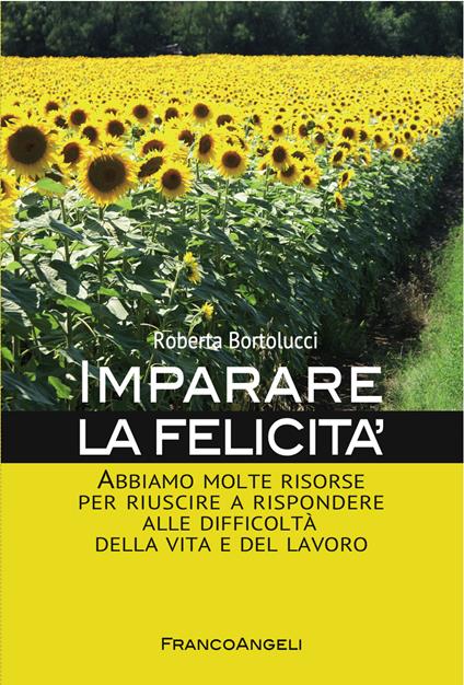 Imparare la felicità. Abbiamo molte risorse per riuscire a rispondere alle difficoltà della vita e del lavoro - Roberta Bortolucci - ebook