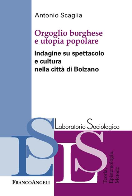 Orgoglio borghese e utopia popolare. Indagine su spettacolo e cultura nella città di Bolzano - Antonio Scaglia - copertina