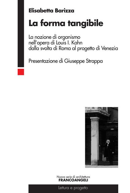 La forma tangibile. La nozione di organismo nell'opera di Louis I. Kahn dalla svolta di Roma al progetto di Venezia - Elisabetta Barizza - copertina