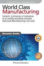 World class manufacturing. I pilastri, la dinamica e l'evoluzione di un modello eccellente orientato dalla lean manufacturing e dai costi