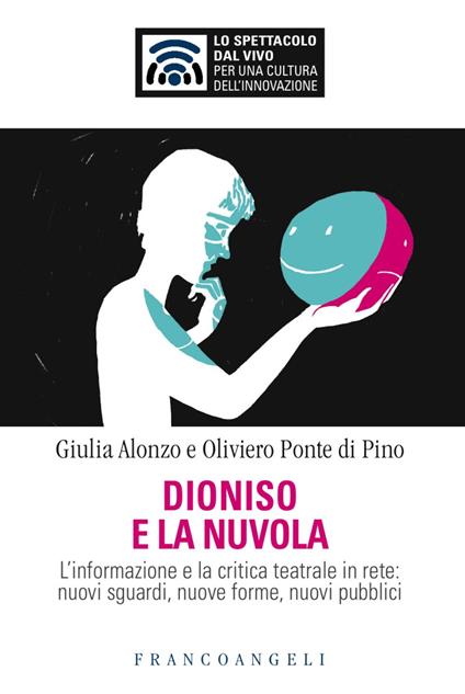 Dioniso e la nuvola. L'informazione e la critica teatrale in rete: nuovi sguardi, nuove forme, nuovi pubblici - Giulia Alonzo,Oliviero Ponte Di Pino - copertina