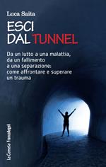 Esci dal tunnel. Da un lutto a una malattia, da un fallimento a una separazione: come affrontare e superare un trauma